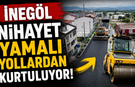 İnegöl nihayet yamalı yollardan kurtuluyor!