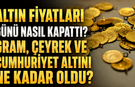 Altın Fiyatları Günü Nasıl Kapattı? Gram, Çeyrek ve Cumhuriyet Altını Ne Kadar Oldu?