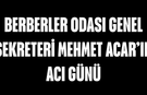 Berberler Odası Genel Sekreteri Mehmet Acar’ın acı günü