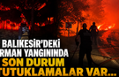 Balıkesir’deki Orman Yangınında Son Durum | Balıkesir'deki orman yangını neden çıktı? Tutuklamalar var...