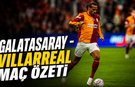 Galatasaray - Villarreal maç özeti | Galatasaray - Villarreal maçı önemli dakikalar