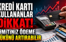 Kredi Kartı Kullananlar Dikkat! Limitiniz Ödeme Yükünü Artırabilir