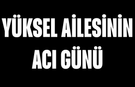 Yüksel Ailesinin Acı Günü