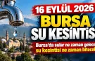 16 EYLÜL 2026 BURSA SU KESİNTİSİ | Bursa'da sular ne zaman gelecek, su kesintisi ne zaman bitecek?