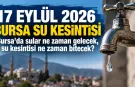 17 EYLÜL 2026 BURSA SU KESİNTİSİ | Bursa'da sular ne zaman gelecek, su kesintisi ne zaman bitecek?