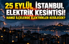 25 Eylül İstanbul elektrik kesintisi! Hangi ilçelerde elektrikler kesilecek?