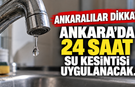 Ankara'da 24 saat su kesintisi uygulanacak.. ASKİ Ankara su kesintisi