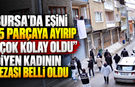 Bursa'da eşini 15 parçaya ayırıp “Çok kolay oldu” diyen kadının cezası belli oldu