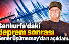 Şanlıurfa’daki deprem sonrası  Şener Üşümezsoy'dan açıklama