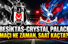 Beşiktaş-Crystal Palace maçı ne zaman, saat kaçta ve hangi kanalda?