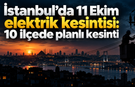 İstanbul’da 11 Ekim elektrik kesintisi: 10 ilçede planlı kesinti