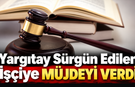 Yargıtay Sürgün Edilen İşçiye Müjdeyi Verdi