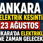 Ankara elektrik kesintisi 23 Ağustos: Ankara'da elektrikler ne zaman gelecek?