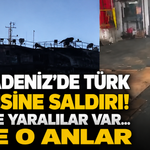 Karadeniz'de Türk Gemisine Saldırı! Ölü ve Yaralılar Var... İşte O Anlar