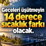 Geceleri üşütmeyin: 10 dereceyi aşan sıcaklık farkı olacak