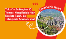 Tokat'ın En Meşhur 10 Yemeği Hangileridir? Bir Kaşıkta Tarih, Bir Tabağında Anadolu Var!