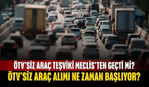 ÖTV’siz araç teşviki Meclis’ten geçti mi? ÖTV'siz araç alımı ne zaman başlıyor?