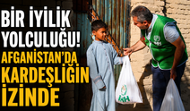 BİR İYİLİK YOLCULUĞU! AFGANİSTAN’DA KARDEŞLİĞİN İZİNDE