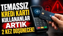 Temassız kredi kartı kullananlar artık 2 kez düşünecek!