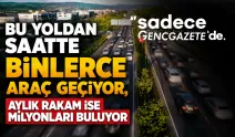 Bu yoldan saatte binlerce araç geçiyor, aylık rakam ise milyonları buluyor