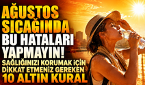 Ağustos Sıcağında Bu Hataları Yapmayın! Sağlığınızı Korumak İçin Dikkat Etmeniz Gereken 10 Altın Kural