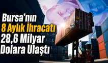 Bursa’nın 8 Aylık İhracatı 28,6 Milyar Dolara Ulaştı