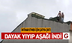 İNTİHAR ETMEK İÇİN ÇATIYA ÇIKTI DAYAK YİYİP AŞAĞI İNDİ