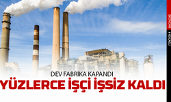 Dev fabrika kapandı, yüzlerce işçi işsiz kaldı