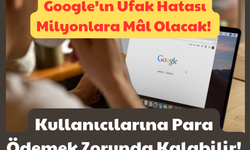 Google’ın Ufak Hatası Milyonlara Mal Olacak: Kullanıcılarına Para Ödemek Zorunda Kalabilir!