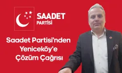 Saadet Partisi'nden Yeniceköy'e Çözüm Çağrısı