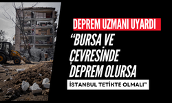 “Bursa ve çevresinde deprem olursa İstanbul tetikte olmalı”