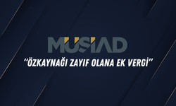 MÜSİAD: “Özkaynağı Zayıf Olana Ek Vergi”