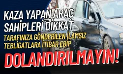 Kaza yapan araç sahipleri dikkat: Tarafınıza gönderilen ilamsız tebligatlara itibar edip dolandırılmayın