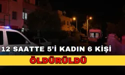 12 saatte 5’i kadın 6 kişi öldürüldü