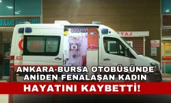 Ankara-Bursa Otobüsünde Aniden Fenalaşan Kadın Hayatını Kaybetti!