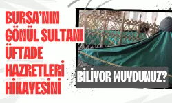 Bursa’nın Gönül Sultanı Üftade Hazretleri Hikayesini Biliyor Muydunuz?