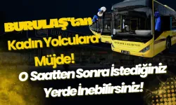 BURULAŞ'tan Kadın Yolculara Müjde: O Saatten Sonra İstediğiniz Yerde İnebilirsiniz!