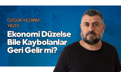 Ekonomi Düzelse Bile Kaybolanlar Geri Gelir mi?