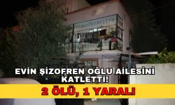 Evin şizofren oğlu ailesini katletti: 2 ölü, 1 yaralı