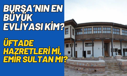 Bursa’nın En Büyük Evliyası Kim? Üftade Hazretleri mi, Emir Sultan mı?