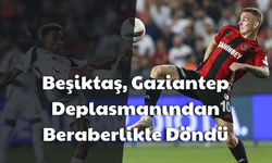 Beşiktaş, Gaziantep deplasmanından beraberlikle döndü