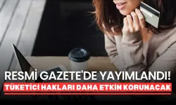 Resmi Gazete'de Yayımlandı! Tüketici Hakları Daha Etkin Korunacak