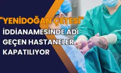 "Yenidoğan çetesi" iddianamesinde adı geçen hastaneler kapatılıyor