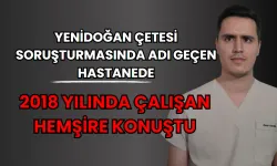 Yenidoğan çetesi soruşturmasında adı geçen hastanede 2018 yılında çalışan hemşire konuştu