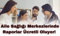 Aile Sağlığı Merkezlerinde Raporlar Ücretli Oluyor! İşte Detaylar