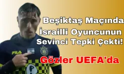 Beşiktaş Maçında İsrailli Oyuncunun Sevinci Tepki Çekti! Gözler UEFA'da