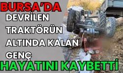 Bursa'da devrilen traktörün altında kalan genç hayatını kaybetti