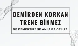 Demirden Korkan Trene Binmez Atasözü Ne Demek? Ne Anlama Geliyor?