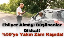 Ehliyet Almayı Düşünenler Dikkat: %50'ye Yakın Zam Kapıda!