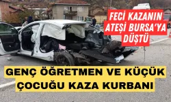 Feci kazanın ateşi Bursa'ya düştü...Genç öğretmen ve küçük çocuğu kaza kurbanı